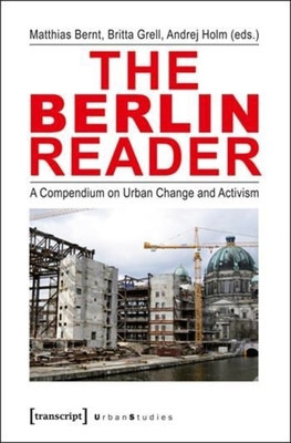 The Berlin Reader: A Compendium on Urban Change and Activism - Bernt, Matthias (Editor), and Grell, Britta (Editor), and Holm, Andrej (Editor)