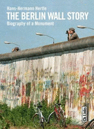 The Berlin Wall Story: Biography of a Monument