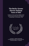 The Berlin-Zossen Electric Railway Tests of 1903: A Report of the Test Runs Made On the Berlin-Zossen Railroad in the Months of September to November, 1903