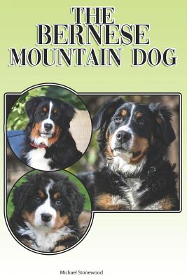 The Bernese Mountain Dog: A Complete and Comprehensive Beginners Guide To: Buying, Owning, Health, Grooming, Training, Obedience, Understanding and Caring for Your Bernese Mountain Dog - Stonewood, Michael