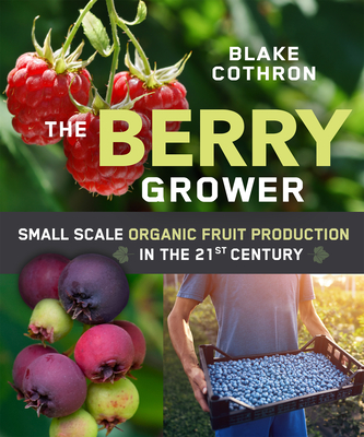 The Berry Grower: Small Scale Organic Fruit Production in the 21st Century - Cothron, Blake