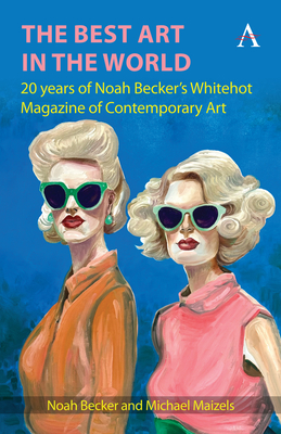 The Best Art in the World: 20 Years of Noah Becker's Whitehot Magazine of Contemporary Art - Becker, Noah, and Maizels, Michael