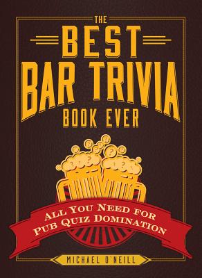 The Best Bar Trivia Book Ever: All You Need for Pub Quiz Domination - O'Neill, Michael