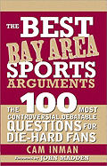 The Best Bay Area Sports Arguments: The 100 Most Controversial, Debatable Questions for Die-Hard Fans