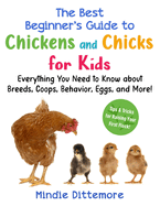 The Best Beginner's Guide to Chickens and Chicks for Kids: Everything You Need to Know about Breeds, Coops, Behavior, Eggs, and More!