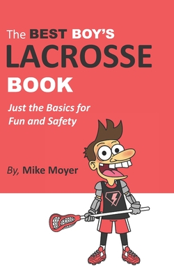 The Best Boy's Lacrosse Book: Just the basics for fun and safety - Moyer, Mike