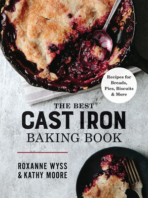 The Best Cast Iron Baking Book: Recipes for Breads, Pies, Biscuits and More - Wyss, Roxanne, and Moore, Kathy