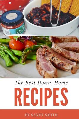 The Best Down-Home Recipes: A Country Cooking Cookbook with Great Recipes - Smith, Sandy