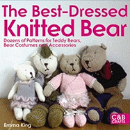 The Best-Dressed Knitted Bears: Dozens of patterns for teddy bears, bear costumes and accessories