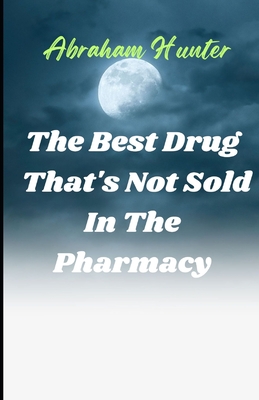 The Best Drug That's Not Sold in the Pharmacy: Unlocking the Healing Power of Joy for Lifelong Wellness and Fulfillment - Hunter, Abraham