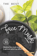 The Best Face Mask Recipes: Over 30 Fabulous Face Mask Recipes to Give You Glowing, Radiant Skin