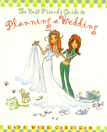 The Best Friend's Guide to Planning a Wedding: How to Find a Dress, Return the Shoes, Hire a Caterer, Fire a Photographer, Choose a Florist, Book a Band, and Still Wind Up Married at the End of It All