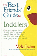 The Best Friends' Guide to Toddlers: A Survival Manual to the 'Terrible Twos' (and Ones and Threes) from the First Step, the First Potty and the First Word ('No') to the Last Blanket