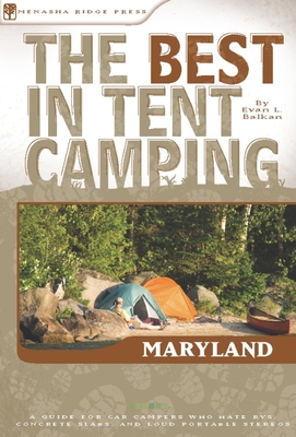 The Best in Tent Camping: Maryland: A Guide for Car Campers Who Hate Rvs, Concrete Slabs, and Loud Portable Stereos - Balkan, Evan L