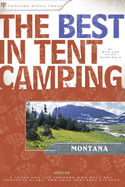 The Best in Tent Camping: Montana: A Guide for Car Campers Who Hate RVs, Concrete Slabs, and Loud Portable Stereos