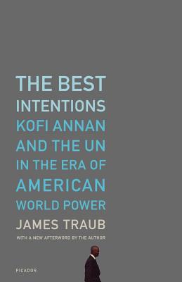 The Best Intentions: Kofi Annan and the UN in the Era of American World Power - Traub, James