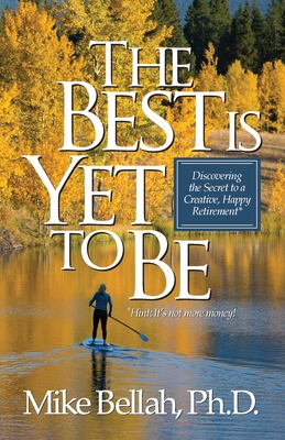 The Best Is Yet To Be: Discovering the Secret to a Creative, Happy Retirement - Bellah, Mike