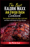 The Best Kalorik Maxx Air Fryer Oven Cookbook: The Complete Guide to Fry, Bake, Grill, Broil and Roast with Kalorik Air Fryer Recipes