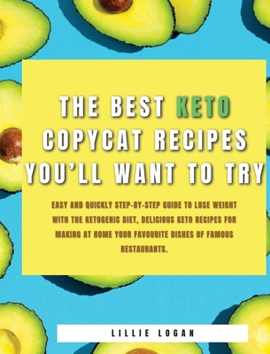 The Best Keto Copycat Recipes You'll Want to Try: Easy and Quickly Step-by-Step Guide to Lose Weight With the Ketogenic Diet, Delicious Keto Recipes for Making At Home Your Favourite Dishes Of Famous Restaurants. - Logan, Lillie