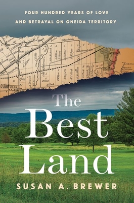 The Best Land: Four Hundred Years of Love and Betrayal on Oneida Territory - Brewer, Susan A