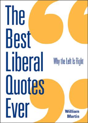 The Best Liberal Quotes Ever: Why the Left Is Right - Martin, William