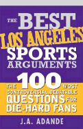 The Best Los Angeles Sports Arguments: The 100 Most Controversial, Debatable Questions for Die-Hard Fans