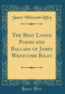 The Best Loved Poems and Ballads of James Whitcomb Riley (Classic Reprint)