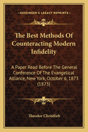 The Best Methods of Counteracting Modern Infidelity: A Paper Read Before the General Conference of the Evangelical Alliance, New York, October 6, 1873 (1873)