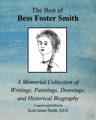 The Best of Bess Foster Smith: A Memorial Collection of Writings, Paintings, Drawings, & Historical Biography - D, Scott James Smith Ed