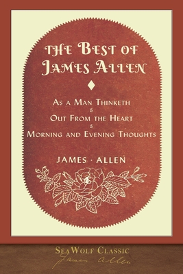 The Best of James Allen: Includes As a Man Thinketh and Out From the Heart - Allen, James