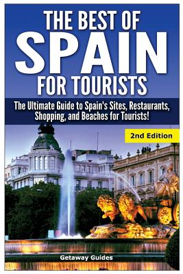 The Best of Spain for Tourists: The Ultimate Guide to Spain's Sites, Restaurants, Shopping, and Beaches for Tourists! - Guides, Getaway