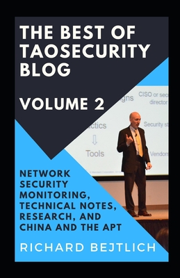 The Best of TaoSecurity Blog, Volume 2: Network Security Monitoring, Technical Notes, Research, and China and the Advanced Persistent Threat - Bejtlich, Richard