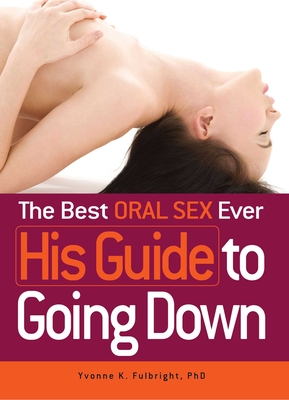 The Best Oral Sex Ever - His Guide to Going Down - Fulbright, Yvonne K