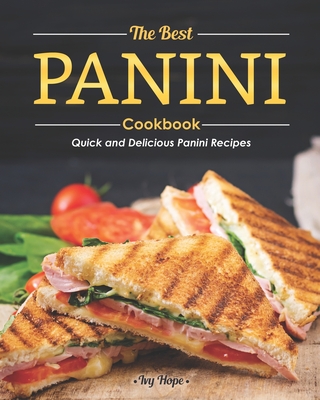 The Best Panini Cookbook: Quick and Delicious Panini Recipes - Hope, Ivy