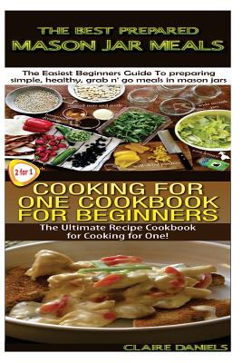 The Best Prepared Masan Jar Meals & Cooking for One Cookbook for Beginners - Daniels, Claire