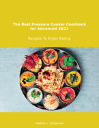 The Best Pressure Cooker Cookbook for Advanced 2021: Recipes To Enjoy Eating
