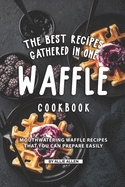 The Best Recipes Gathered in One Waffle Cookbook: Mouthwatering Waffle Recipes That You Can prepare Easily
