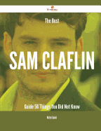 The Best Sam Claflin Guide - 56 Things You Did Not Know