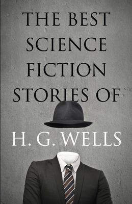 The Best Science Fiction Stories of H. G. Wells - Wells, H G