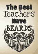The Best Teachers Have Beards: Male Teacher Appreciation Gift School Starting Notebook or Lined Journal Teacher Thank You Gifts -7 x 10 Lined Notebook Work Book, Planner, Journal, Diary 108 Pages (Blank Notebooks and Journals)
