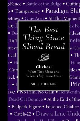 The Best Thing Since Sliced Bread: Cliches: What They Mean and Where They Came from - Fountain, Nigel