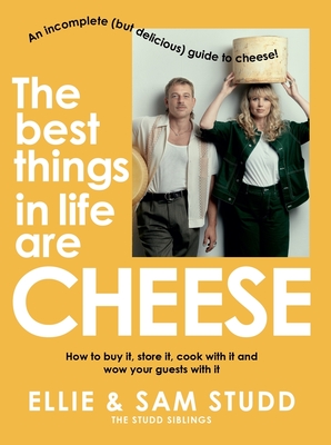 The Best Things in Life are Cheese: An incomplete (but delicious) guide to cheese! - Studd, Ellie, and Studd, Sam