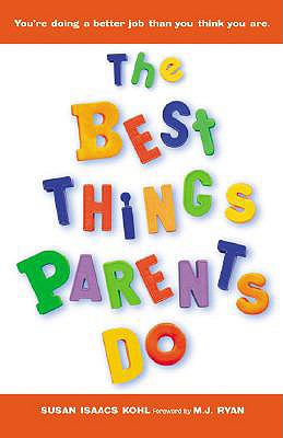 The Best Things Parents Do: Ideas & Insights from Real-World Parents - Kohl, Susan Isaacs