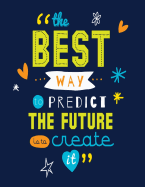 The Best Way to Predict the Future Is to Create It: Inspirational & Motivational Journal - Notebook - Diary to Write in - Lined 120 Pages (8.5 X 11 Large)