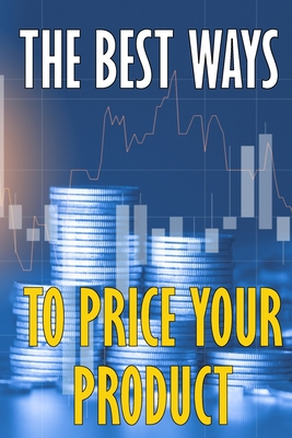 The best ways to price your product: How to Price Your Product or Service Competitively - Winkler, Sasha