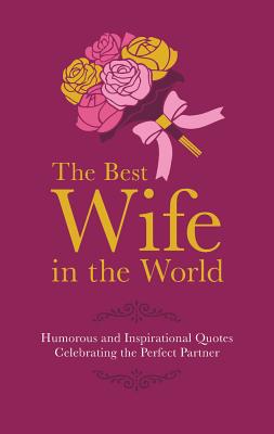 The Best Wife in the World: Humorous and Inspirational Quotes Celebrating the Perfect Partner - Croft, Malcolm