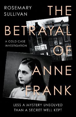 The Betrayal of Anne Frank: A Cold Case Investigation - Sullivan, Rosemary