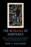 The Betrayal of Substance: Death, Literature, and Sexual Difference in Hegel's "phenomenology of Spirit"