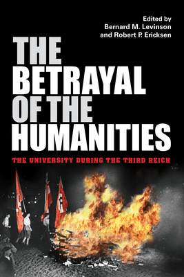 The Betrayal of the Humanities: The University During the Third Reich - Levinson, Bernard M (Contributions by), and Ericksen, Robert P (Contributions by), and Steinweis, Alan E (Contributions by)