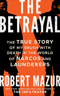 The Betrayal: The True Story of My Brush with Death in the World of Narcos and Launderers - Mazur, Robert